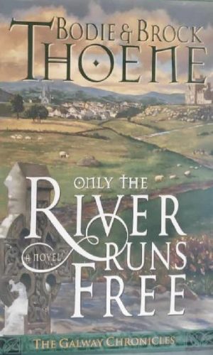 Only the River Runs Free (Galway Chronicles, Book 1) Thoene, Bodie and Thoene, Brock