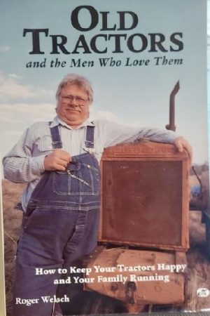 Old Tractors and the Men Who Love Them: How to Keep Your Tractors Happy and Your Family Running Welsch, Roger