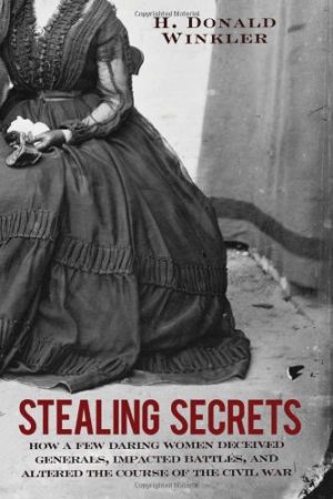 Stealing Secrets: How a Few Daring Women Deceived Generals, Impacted Battles, and Altered the Course of the Civil War [Paperback] H. Donald Winkler