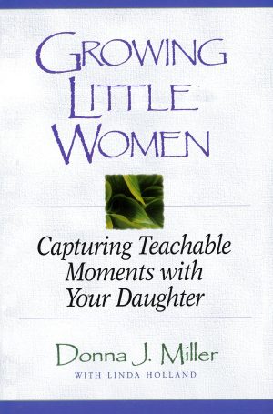 Growing Little Women: Capturing Teachable Moments with Your Daughter [Spiral-bound] Miller, Donna J. and Holland, Linda