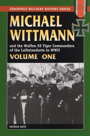MICHAEL WITTMANN AND THE WAFFEN SS TIGER COMMANDERS OF THE LEIBSTANDARTE IN WWII, Vol. 1 (Stackpole Military History) (Volume 1) Agte, Patrick