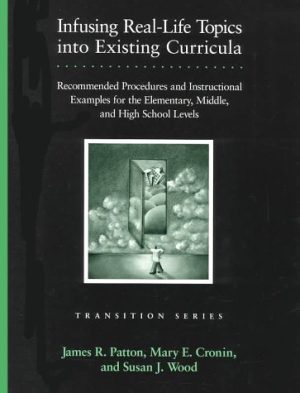 Infusing Real-Life Topics into Existing Curricula: Recommended Procedures and Instructional Examples for the Elementary, Middle, and High School Levels (Pro-Ed Series on Transition) Patton, James R.; Cronin, Mary E. and Wood, Susan J.