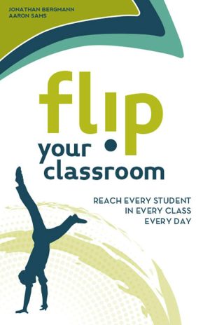 Flip Your Classroom: Reaching Every Student in Every Class Every Day [Paperback] Bergmann, Jonathan and Sams, Aaron