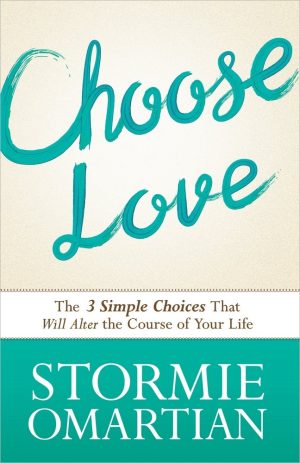 Choose Love: The Three Simple Choices That Will Alter the Course of Your Life Omartian, Stormie