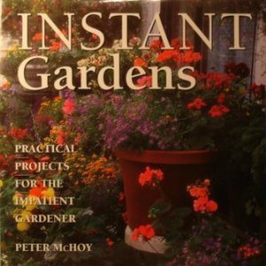 Instant Gardens Practical Projects For the Impatient Gardener McHoy, Peter and Illustrated with Photographs