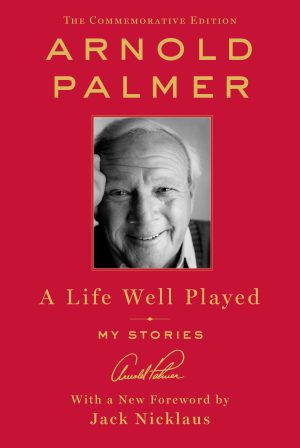 A Life Well Played: My Stories Palmer, Arnold and Nicklaus, Jack