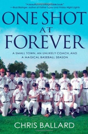 One Shot at Forever: A Small Town, an Unlikely Coach, and a Magical Baseball Season Ballard, Chris