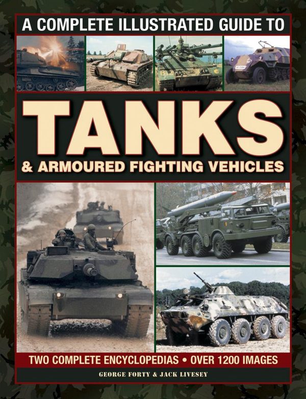 A Complete Illustrated Guide to Tanks & Armoured Fighting Vehicles: Two Complete Encyclopedias: Over 1200 Images Forty, George and Livesey, Jack