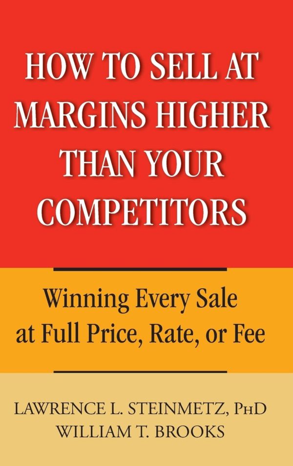 How to Sell at Margins Higher Than Your Competitors : Winning Every Sale at Full Price, Rate, or Fee [Hardcover] Lawrence L. Steinmetz and William T. Brooks