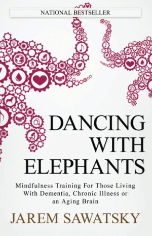 Dancing with Elephants: Mindfulness Training For Those Living With Dementia, Chronic Illness or an Aging Brain (How to Die Smiling) [Paperback] Sawatsky, Jarem