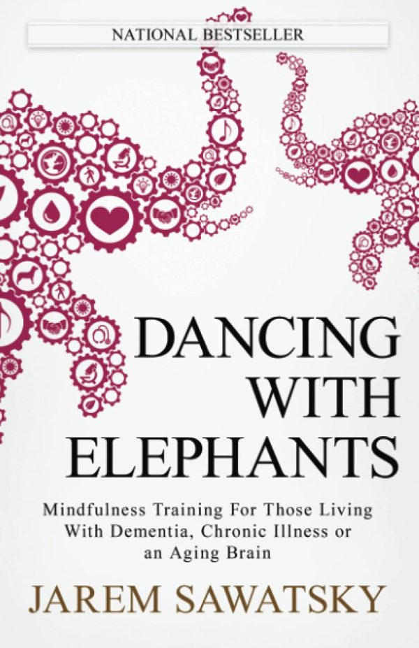 Dancing with Elephants: Mindfulness Training For Those Living With Dementia, Chronic Illness or an Aging Brain (How to Die Smiling) [Paperback] Sawatsky, Jarem