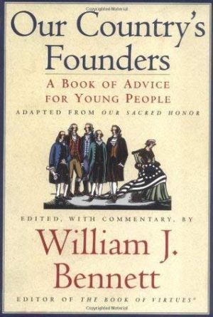 Our Country's Founders a Book of Advice for Young People Adapted From Our Sacred Honor (Our Country's Founders A Book of Advice for Young People) William J. Bennett