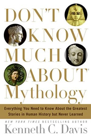 Don't Know Much About Mythology: Everything You Need to Know About the Greatest Stories in Human History but Never Learned Davis, Kenneth C