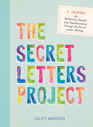 The Secret Letters Project: A Journal for Reflection, Growth, and Transformation through the Art of Letter Writing Madison, Juliet