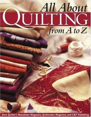 All About Quilting From A to Z Quilter's Newsletter Magazine; Quiltmaker Magazine and C&T Publishing