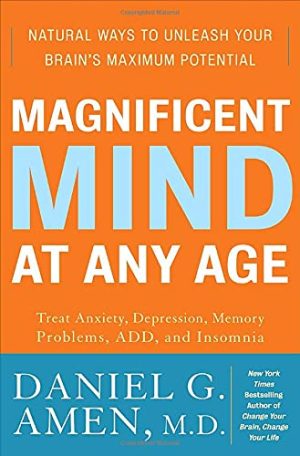 Magnificent Mind at Any Age: Natural Ways to Unleash Your Brain's Maximum Potential Daniel G. Amen