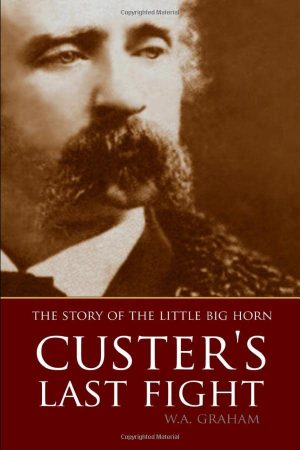 The Story of the Little Big Horn: Custer's Last Fight (Expanded, Annotated) [Paperback] Graham, Lieut.-Col W.A.