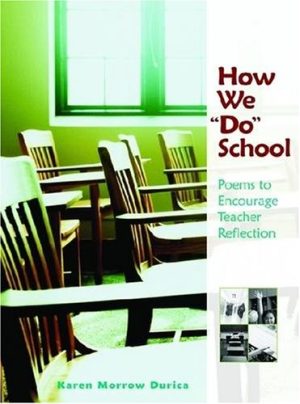 How We "Do" School: Poems to Encourage Teacher Reflection Karen Morrow Durica