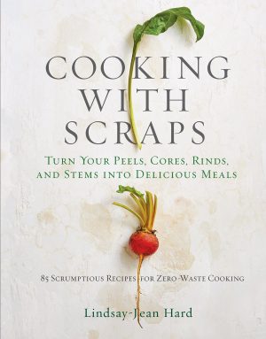 Cooking with Scraps: Turn Your Peels, Cores, Rinds, and Stems into Delicious Meals [Hardcover] Hard, Lindsay-Jean