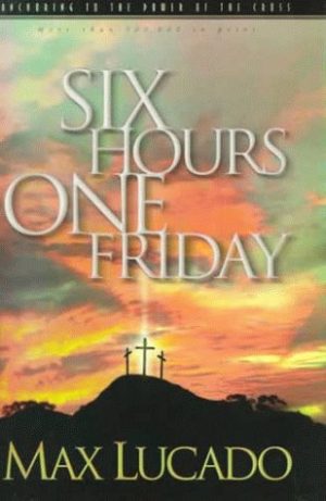 Six Hours One Friday: Anchoring to the Power of the Cross Lucado, Max