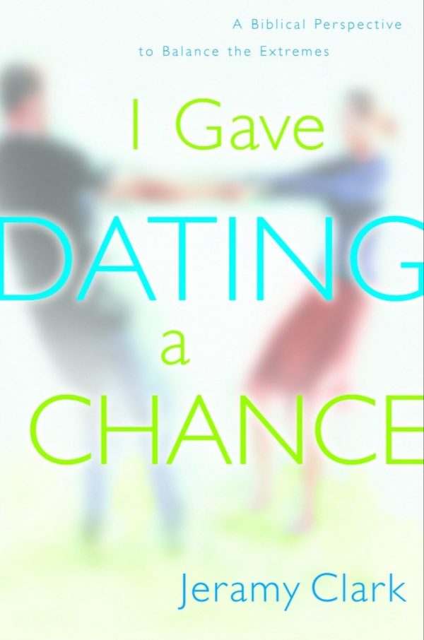 I Gave Dating a Chance: A Biblical Perspective to Balance the Extremes [Paperback] Clark, Jeramy