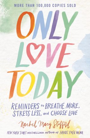 Only Love Today: Reminders to Breathe More, Stress Less, and Choose Love Stafford, Rachel Macy