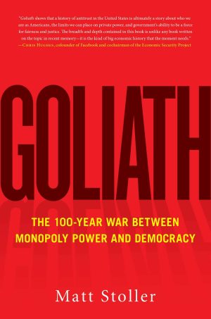 Goliath: The 100-Year War Between Monopoly Power and Democracy Stoller, Matt