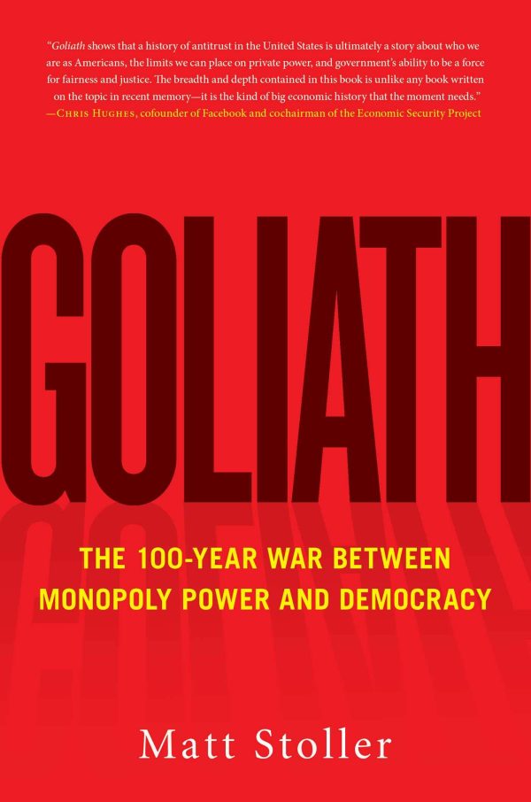 Goliath: The 100-Year War Between Monopoly Power and Democracy Stoller, Matt