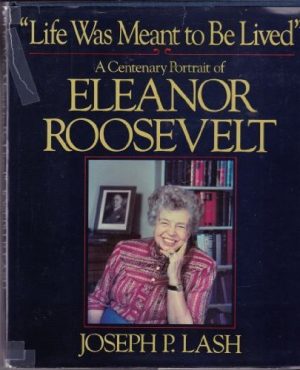 Life Was Meant to Be Lived: A Centenary Portrait of Eleanor Roosevelt Lash, Joseph P.