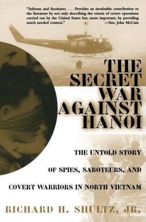 The Secret War Against Hanoi: Kennedy's and Johnson's Use of Spies, Saboteurs, and Covert Warriors In North Vietnam Shultz Jr., Richard H.