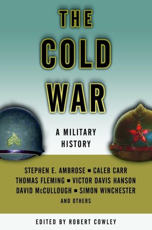 The Cold War: A Military History Ambrose, Stephen E.; Carr, Caleb; Fleming, Thomas; Hanson, Victor Davis and Cowley, Robert