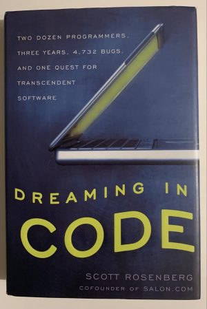 Dreaming in Code: Two Dozen Programmers, Three Years, 4,732 Bugs, and One Quest for Transcendent Software Rosenberg, Scott