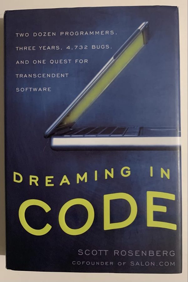 Dreaming in Code: Two Dozen Programmers, Three Years, 4,732 Bugs, and One Quest for Transcendent Software Rosenberg, Scott