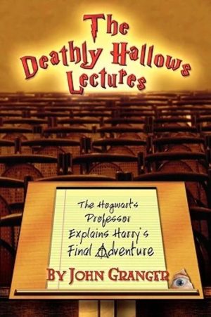 The Deathly Hallows Lectures: The Hogwarts Professor Explains the Final Harry Potter Adventure [Paperback] Granger, John