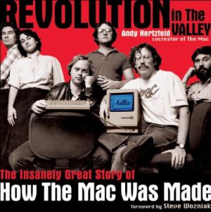 Revolution in The Valley: The Insanely Great Story of How the Mac Was Made Andy Hertzfeld