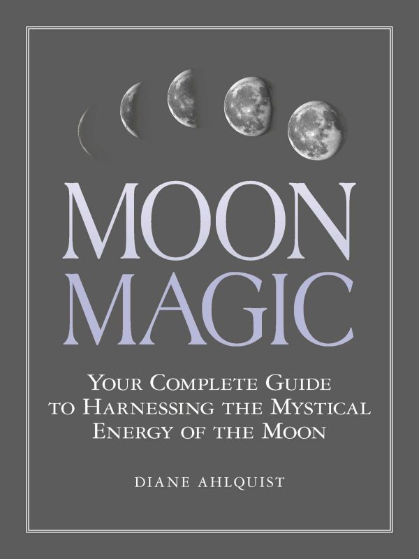 Moon Magic: Your Complete Guide to Harnessing the Mystical Energy of the Moon (Moon Magic, Spells, & Rituals Series) [Paperback] Ahlquist, Diane