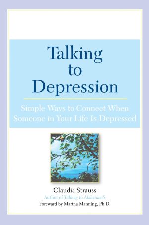 Talking to Depression: Simple Ways To Connect When Someone In Your Life Is Depressed: Simple Ways To Connect When Someone In Your Life Is Depressed [Paperback] Strauss, Claudia J. and Manning, Martha