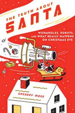 The Truth About Santa: Wormholes, Robots, and What Really Happens on Christmas Eve Mone, Gregory