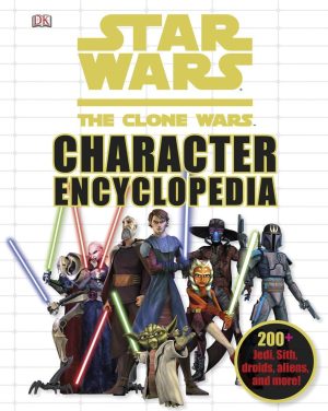 Star Wars: The Clone Wars Character Encyclopedia: 200-Plus Jedi, Sith, Droids, Aliens, and More! DK