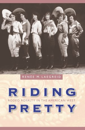 Riding Pretty: Rodeo Royalty in the American West (Women in the West) [Hardcover] Laegreid, Renée M.
