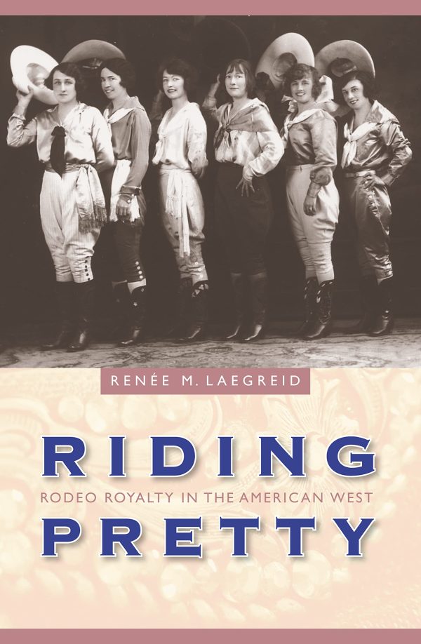Riding Pretty: Rodeo Royalty in the American West (Women in the West) [Hardcover] Laegreid, Renée M.