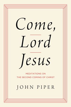 Come, Lord Jesus: Meditations on the Second Coming of Christ [Hardcover] Piper, John