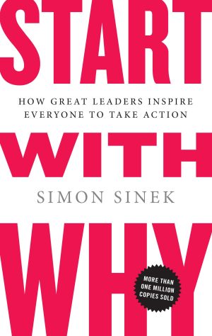 Start with Why: How Great Leaders Inspire Everyone to Take Action Sinek, Simon