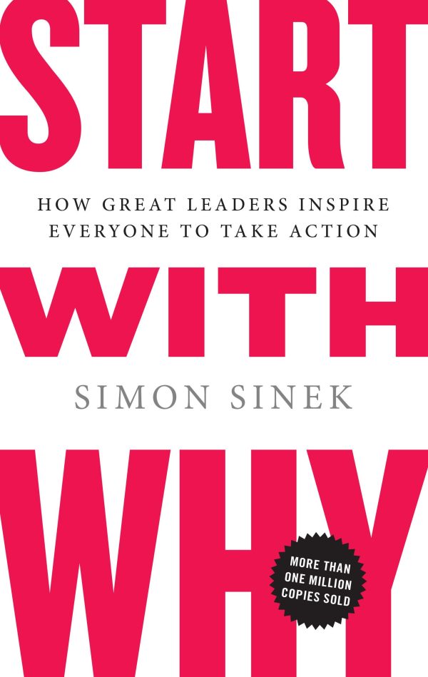 Start with Why: How Great Leaders Inspire Everyone to Take Action Sinek, Simon