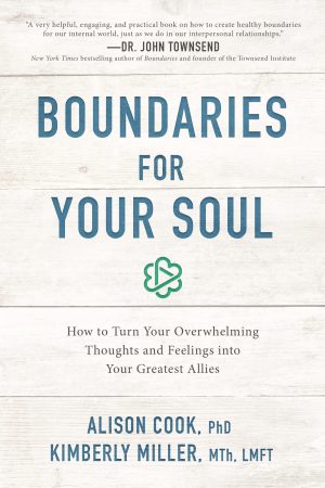 Boundaries for Your Soul: How to Turn Your Overwhelming Thoughts and Feelings into Your Greatest Allies [Paperback] Cook  PhD, Alison and Miller  MTh  LMFT, Kimberly