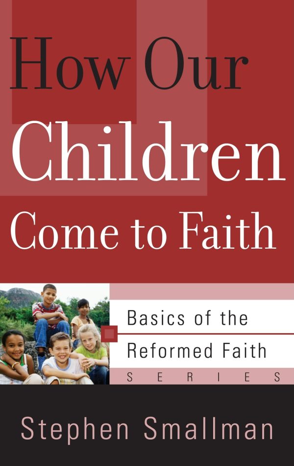 How Our Children Come to Faith (Basics of the Reformed Faith) Smallman, Stephen