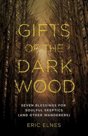 Gifts of the Dark Wood: Seven Blessings for Soulful Skeptics (and Other Wanderers) [Paperback] Elnes, Eric