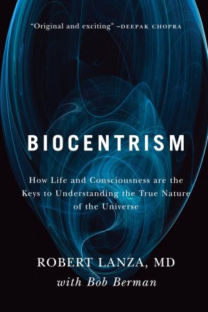 Biocentrism: How Life and Consciousness are the Keys to Understanding the True Nature of the Universe [Paperback] Robert Lanza and Bob Berman