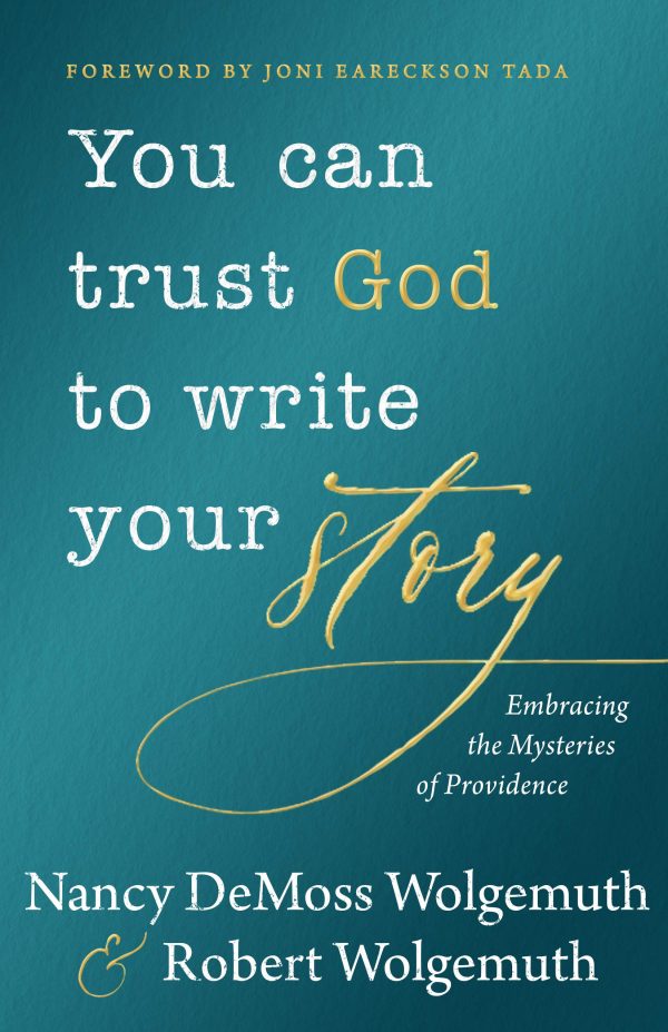 You Can Trust God to Write Your Story: Embracing the Mysteries of Providence [Hardcover] Wolgemuth, Nancy DeMoss; Wolgemuth, Robert and Tada, Joni Eareckson