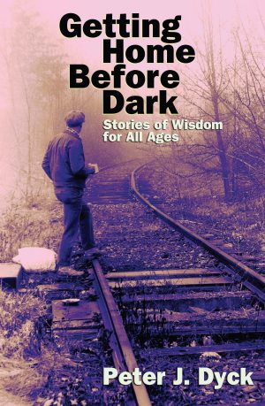 Getting Home Before Dark: Stories of Wisdom for All Ages Dyck, Peter J.
